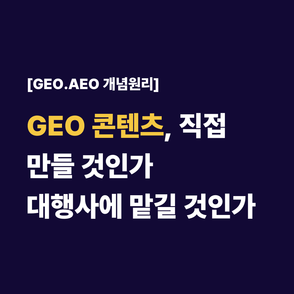 GEO 콘텐츠 , 직접 만들 것인가 대행사에 맡길 것인가
